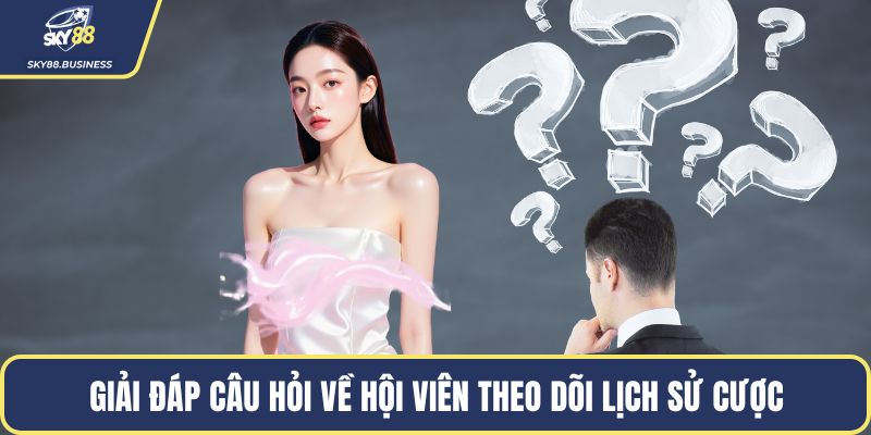 Giải đáp câu hỏi về hội viên theo dõi lịch sử cược