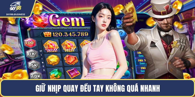 Giữ nhịp quay đều tay không quá nhanh