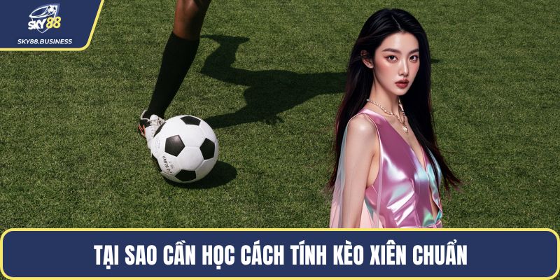 Tại sao cần học cách tính kèo xiên chuẩn
