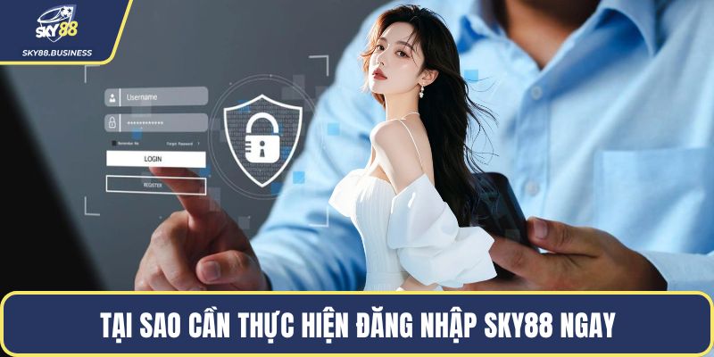 Tại sao cần thực hiện đăng nhập SKY88 ngay