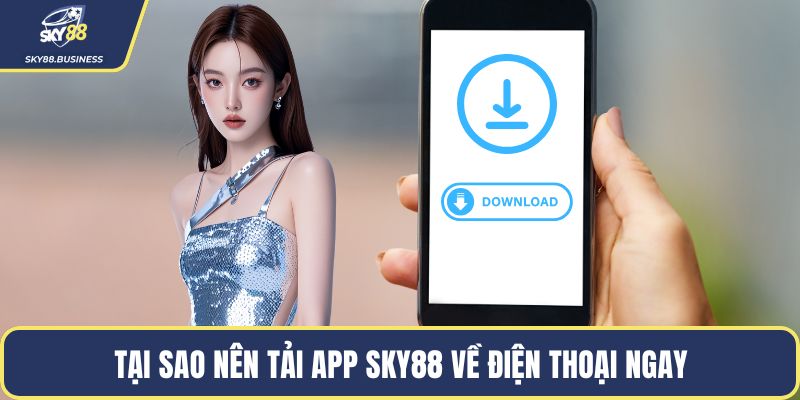 Tại sao nên tải app SKY88 về điện thoại ngay