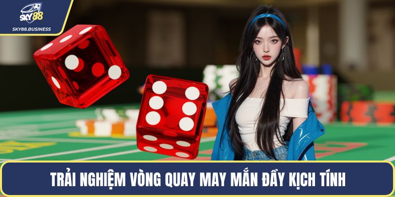 Trải nghiệm vòng quay may mắn đầy kịch tính